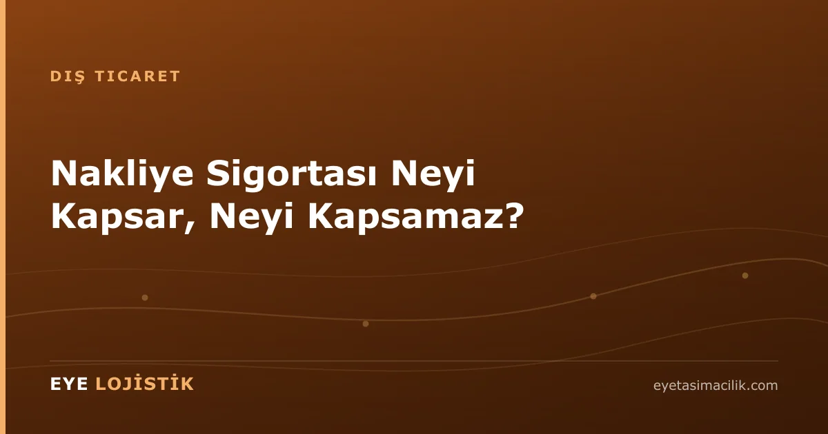 Nakliye Sigortası Neyi Kapsar, Neyi Kapsamaz?