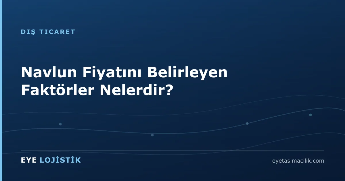 Navlun Fiyatını Belirleyen Faktörler Nelerdir?