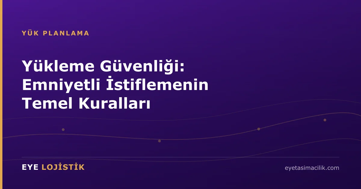 Yükleme Güvenliği: Emniyetli İstiflemenin Temel Kuralları